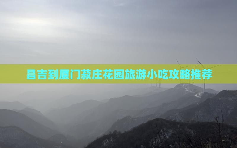昌吉到厦门菽庄花园旅游小吃