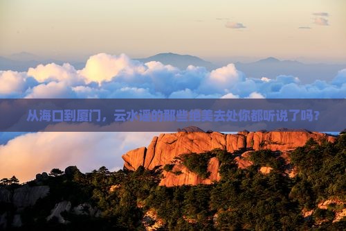 海口到厦门云水谣必去地