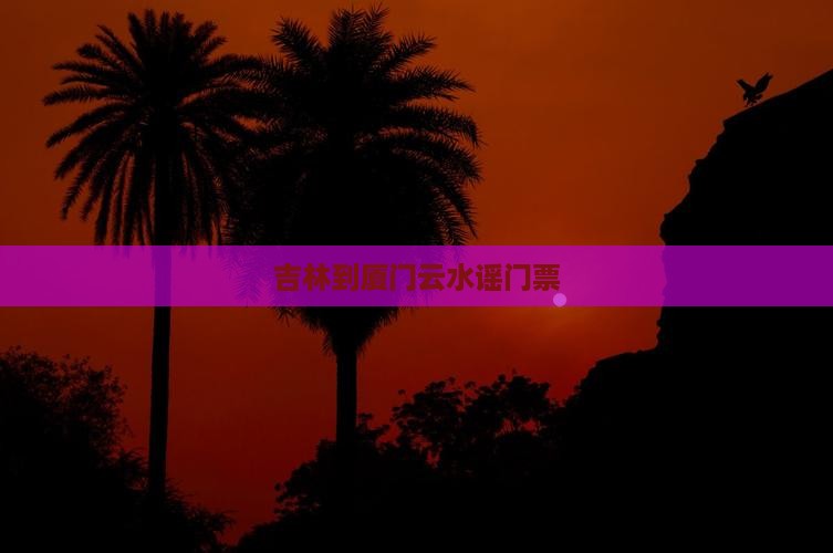 吉林到厦门云水谣门票
