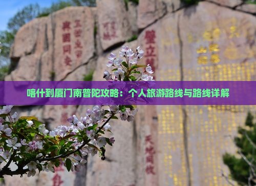 喀什去厦门南普陀个人游 喀什去厦门南普陀个人游