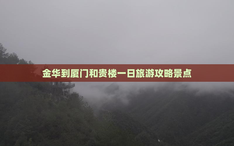 金华到厦门和贵楼一日