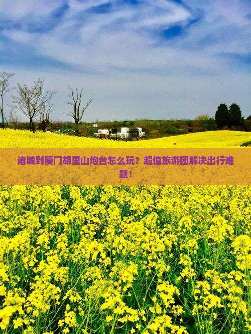 诸城到厦门胡里山炮台大型旅游团