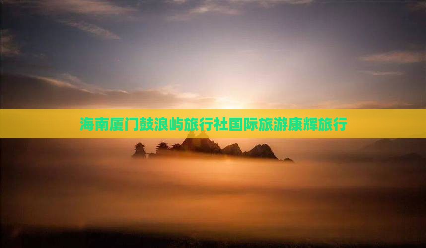 海南省直辖到厦门鼓浪屿旅行社