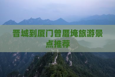 晋城到厦门曾厝埯旅游