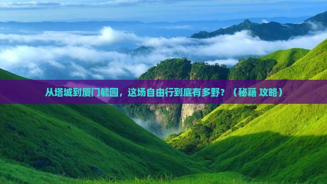 塔城到厦门毓园自由行