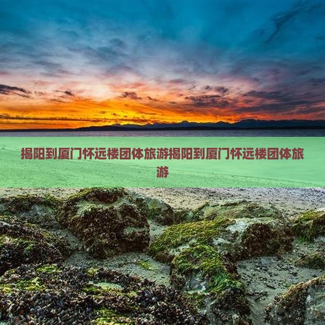 揭阳到厦门怀远楼团体旅游
