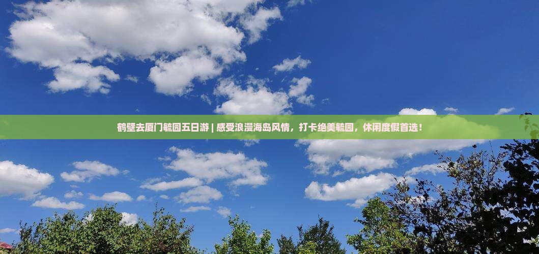 鹤壁去厦门毓园五日游