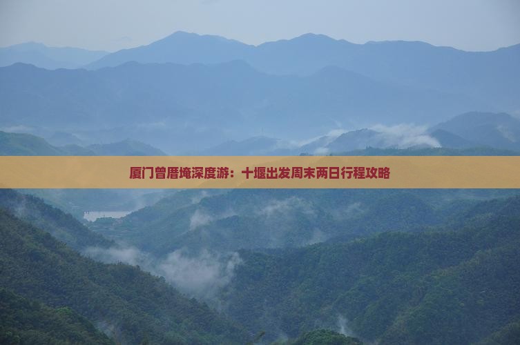 厦门曾厝埯深度游：十堰出发周末两日行程攻略