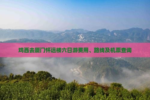 鸡西去厦门怀远楼六日游