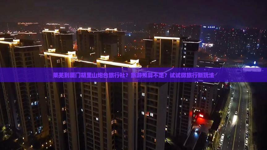 莱芜到厦门胡里山炮台旅行社