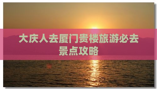 大庆去厦门和贵楼必去地