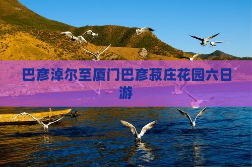 巴彦淖尔到厦门菽庄花园六日游