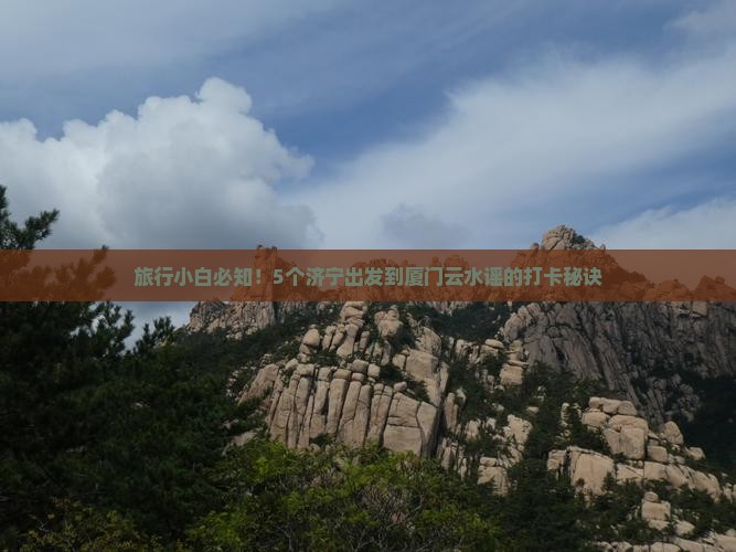 济宁到厦门云水谣必去地