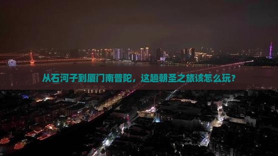 石河子去厦门南普陀攻略