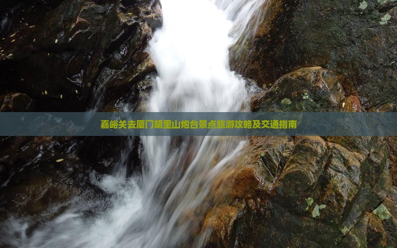 嘉峪关去厦门胡里山炮台景点