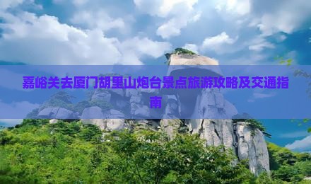 嘉峪关去厦门胡里山炮台景点