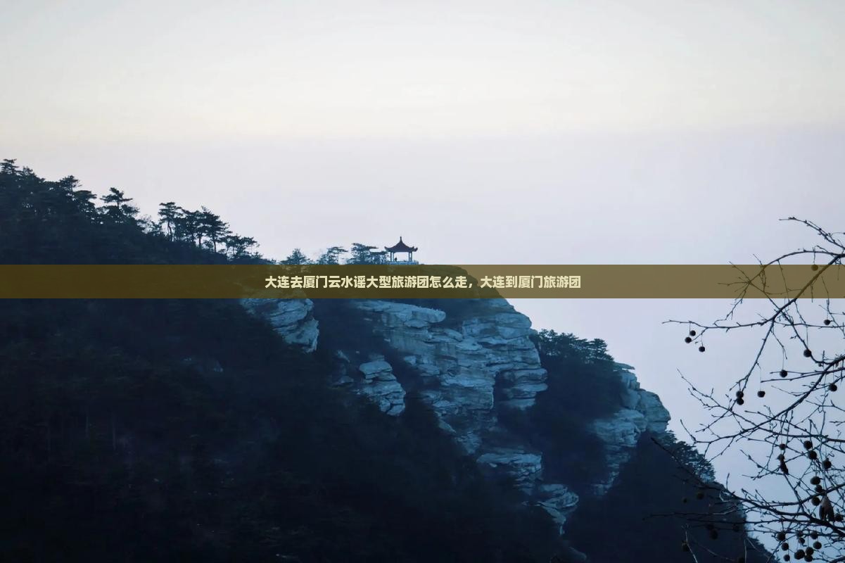 大连去厦门云水谣大型旅游团