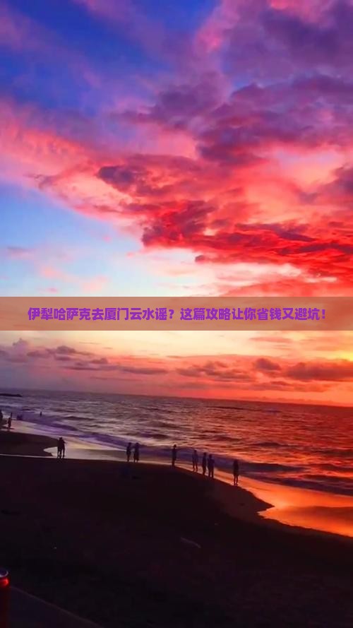 伊犁哈萨克去厦门云水谣旅行社