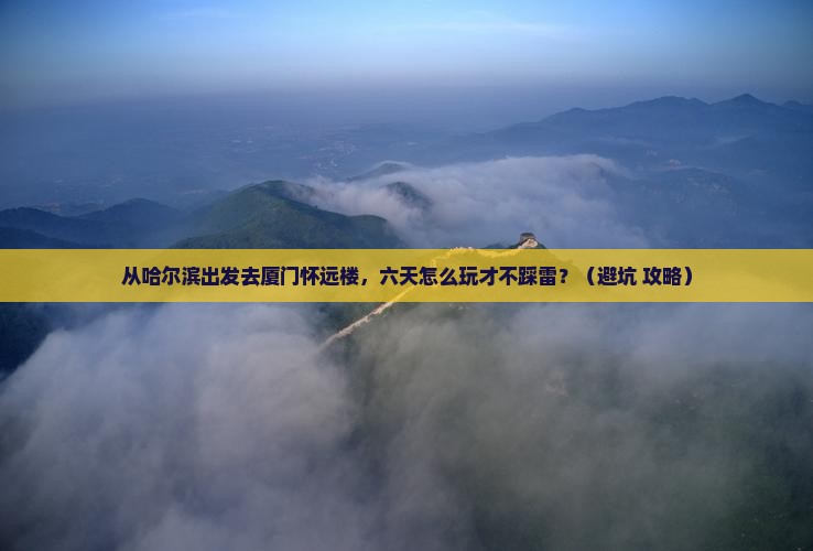 哈尔滨去厦门怀远楼六日游