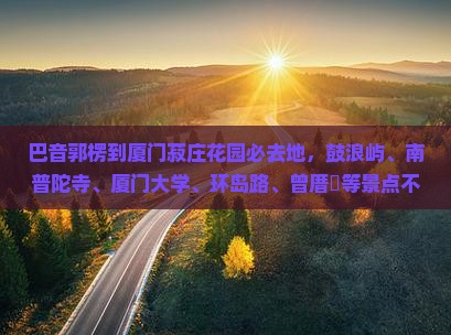 巴音郭楞到厦门菽庄花园必去地