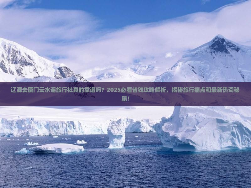 辽源去厦门云水谣旅行社