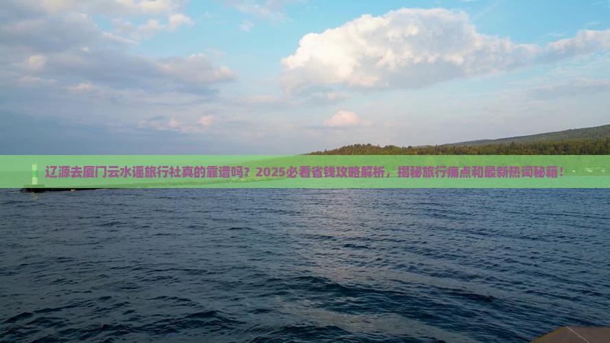 辽源去厦门云水谣旅行社