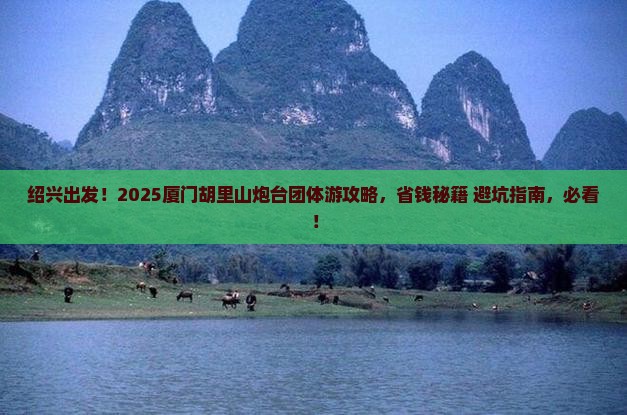 绍兴去厦门胡里山炮台团体旅游