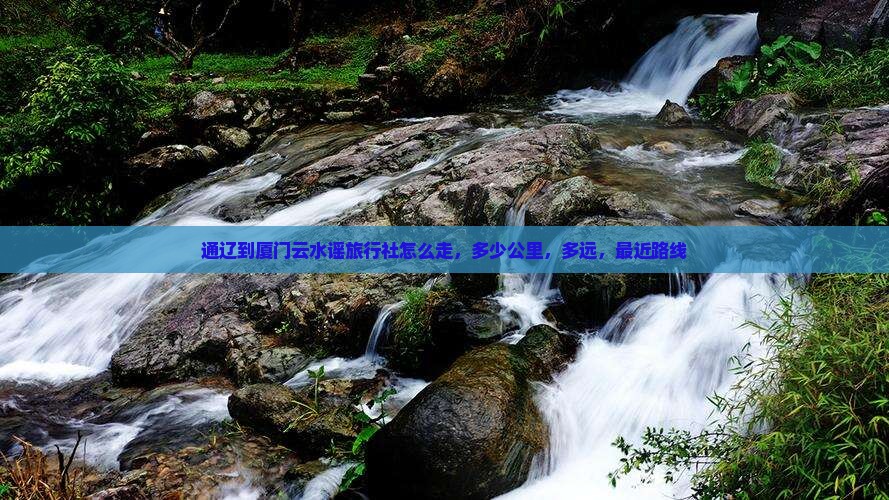 通辽到厦门云水谣旅行社