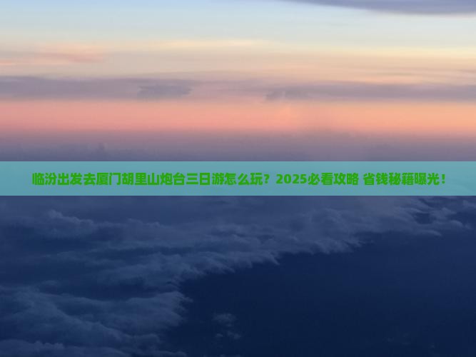 临汾去厦门胡里山炮台三日游