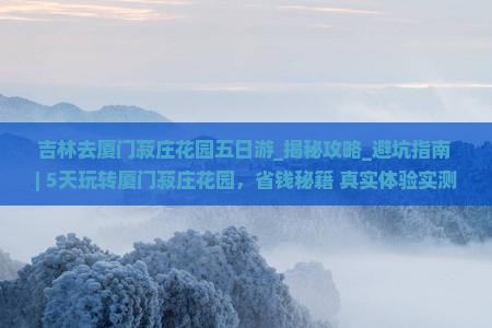 吉林去厦门菽庄花园五日游