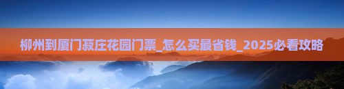 柳州到厦门菽庄花园门票