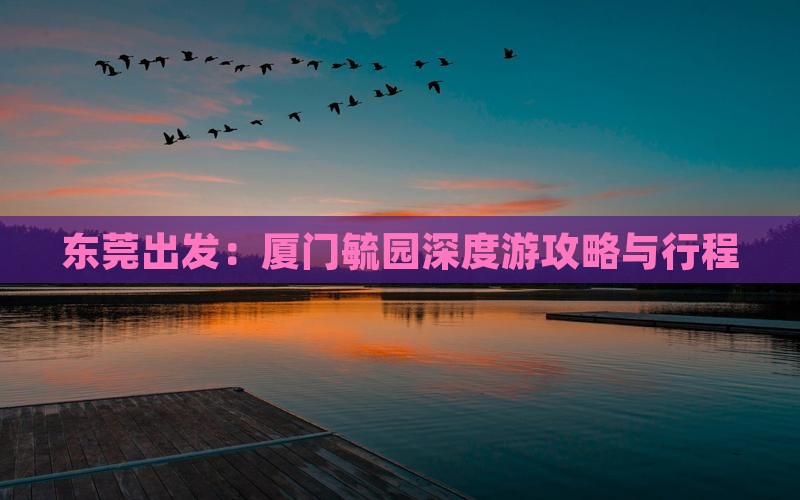 东莞出发：厦门毓园深度游攻略与行程