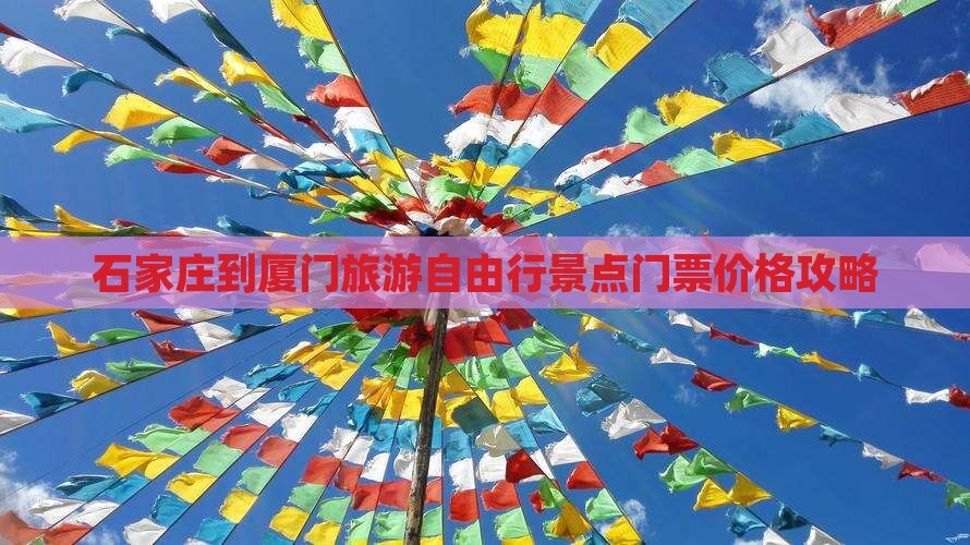 石家庄到厦门旅游自由行景点门票价格攻略