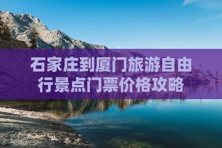 石家庄到厦门旅游自由行景点门票价格攻略