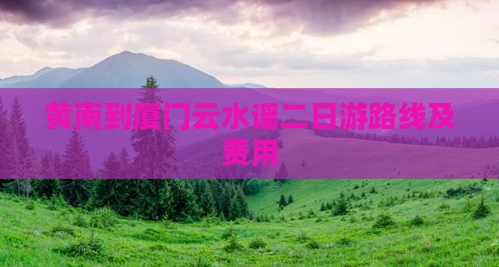 黄南到厦门云水谣二日游路线及费用