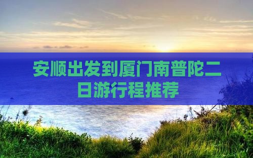 安顺出发到厦门南普陀二日游行程推荐