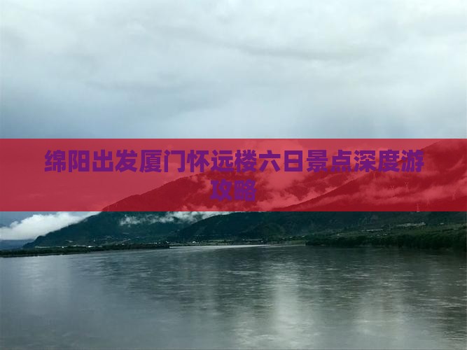 绵阳出发厦门怀远楼六日景点深度游攻略