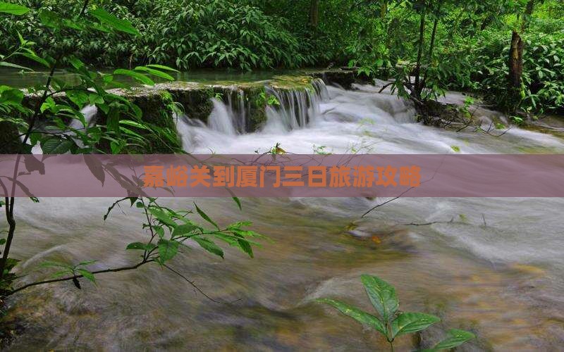 嘉峪关到厦门三日旅游攻略