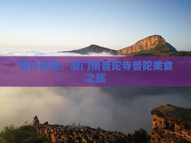 喀什启程：厦门南普陀寺普陀美食之旅