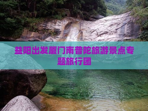 益阳出发厦门南普陀旅游景点专题旅行团