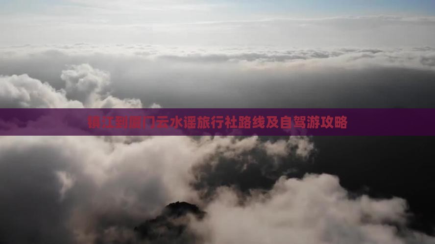 镇江到厦门云水谣旅行社路线及自驾游攻略