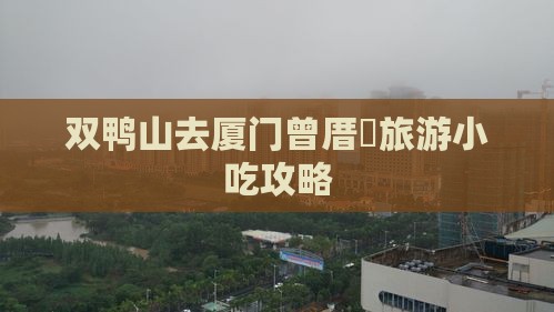 双鸭山去厦门曾厝垵旅游小吃攻略