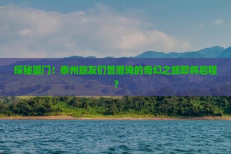 泰州去厦门曾厝埯大型旅游团