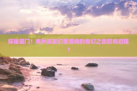泰州去厦门曾厝埯大型旅游团
