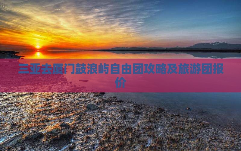 三亚去厦门鼓浪屿自由团
