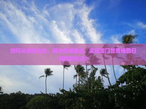 酒泉去厦门曾厝埯四日游