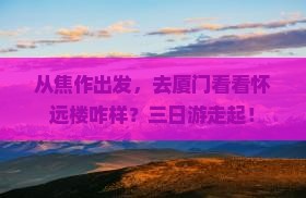 焦作到厦门怀远楼三日游