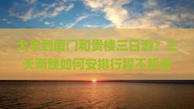 大丰到厦门和贵楼三日游 大丰到厦门和贵楼三日游