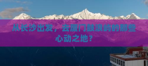 长沙到厦门鼓浪屿必去地
