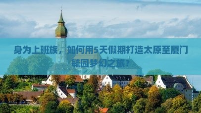 太原到厦门毓园五日游